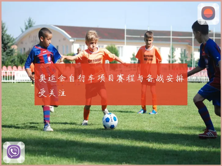 奥运会自行车项目赛程与备战安排受关注
