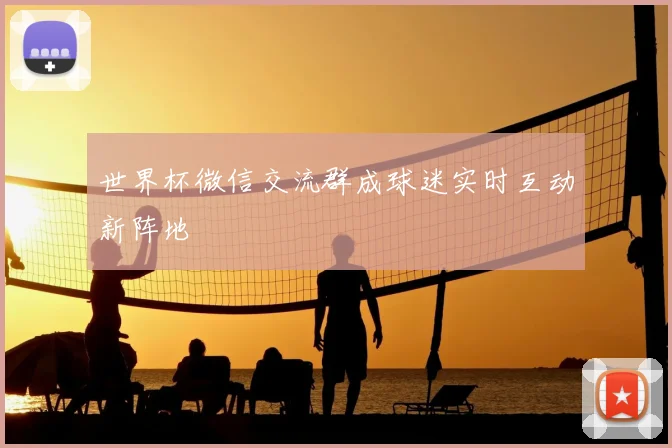 世界杯微信交流群成球迷实时互动新阵地