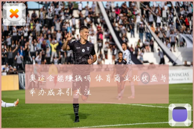 奥运会能赚钱吗 体育商业化收益与举办成本引关注