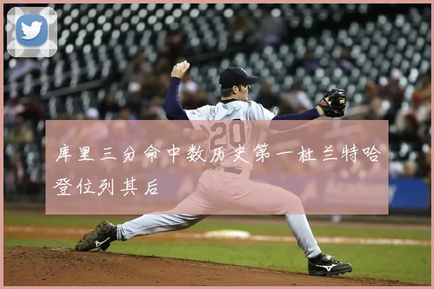 库里三分命中数历史第一杜兰特哈登位列其后