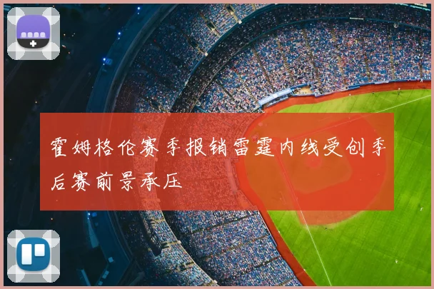 霍姆格伦赛季报销雷霆内线受创季后赛前景承压