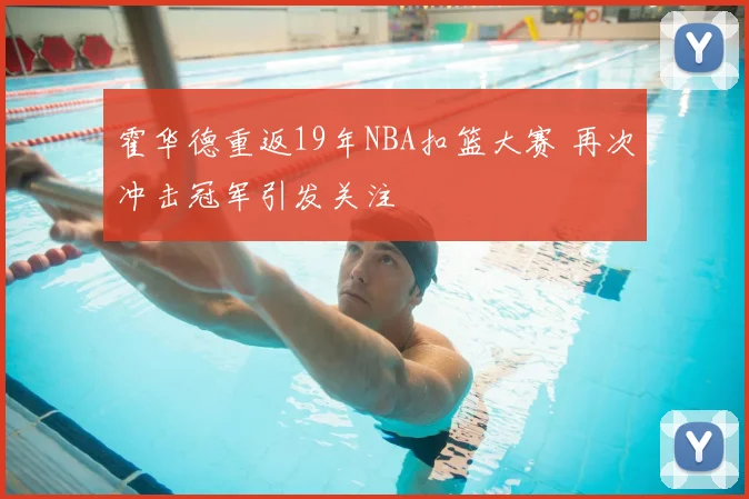 霍华德重返19年NBA扣篮大赛 再次冲击冠军引发关注