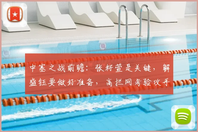 中塞之战前瞻:张籽萱是关键,解盛钰要做好准备,高拦网考验攻手