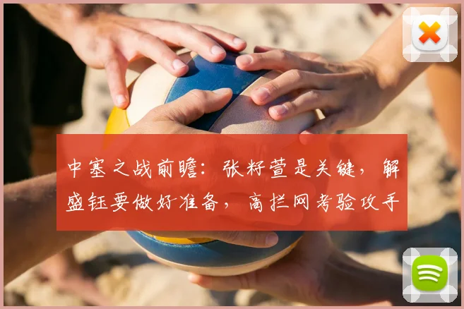 中塞之战前瞻:张籽萱是关键,解盛钰要做好准备,高拦网考验攻手