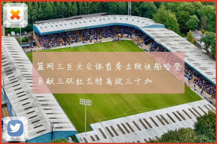 篮网三巨头合体首秀击败快船哈登贡献三双杜兰特高效三十加