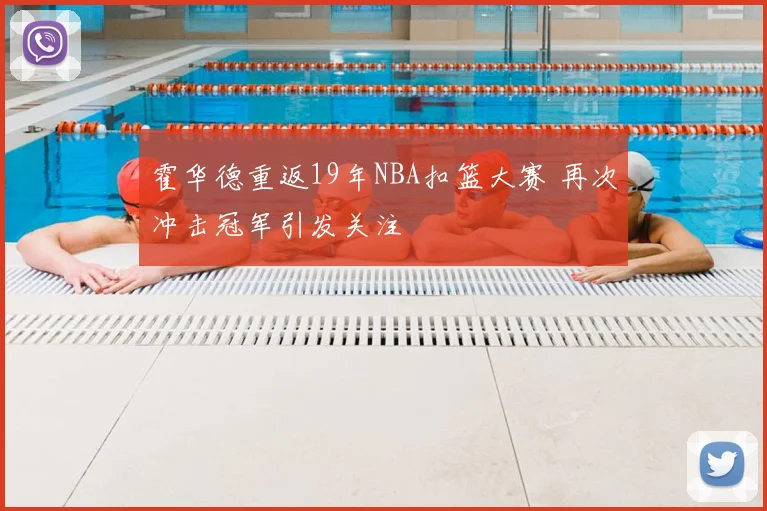 霍华德重返19年NBA扣篮大赛 再次冲击冠军引发关注