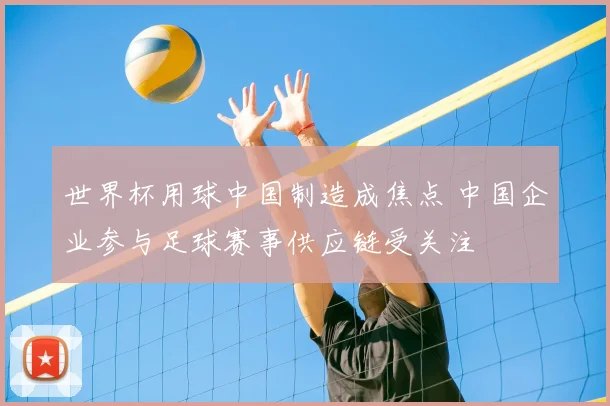 世界杯用球中国制造成焦点 中国企业参与足球赛事供应链受关注