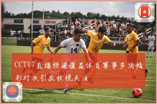 CCTV7直播频道覆盖体育赛事多场精彩对决引发收视关注