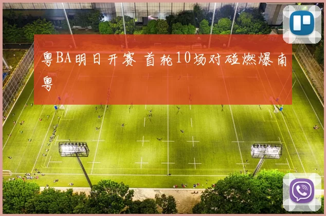 粤BA明日开赛 首轮10场对碰燃爆南粤