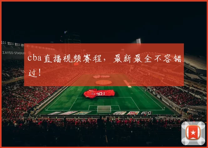 cba直播视频赛程,最新最全不容错过!