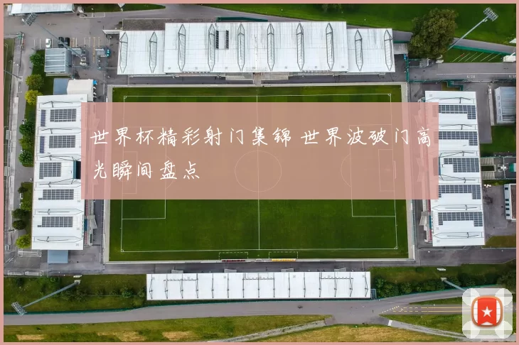 世界杯精彩射门集锦 世界波破门高光瞬间盘点