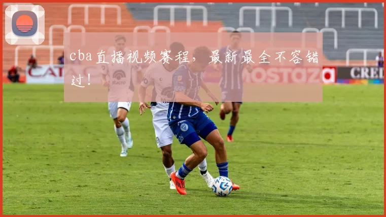 cba直播视频赛程，最新最全不容错过！