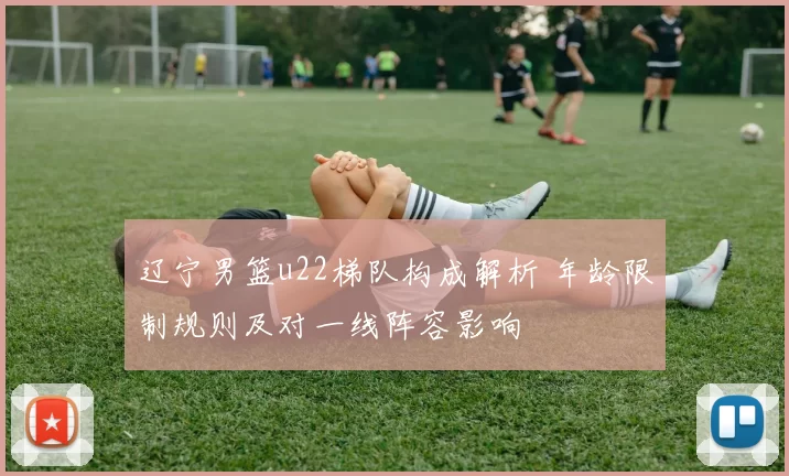 辽宁男篮u22梯队构成解析 年龄限制规则及对一线阵容影响