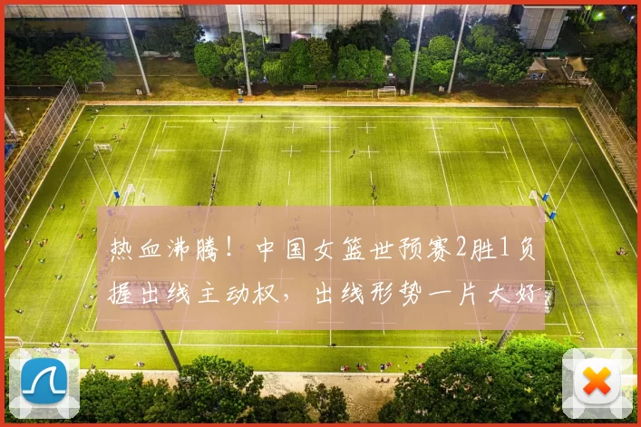 热血沸腾!中国女篮世预赛2胜1负握出线主动权,出线形势一片大好