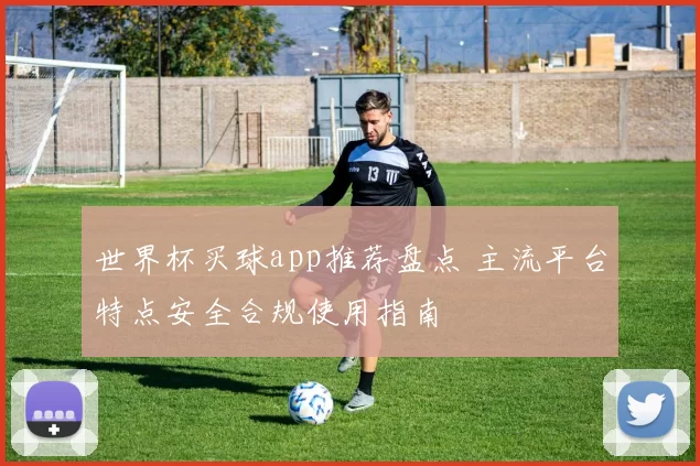 世界杯买球app推荐盘点 主流平台特点安全合规使用指南