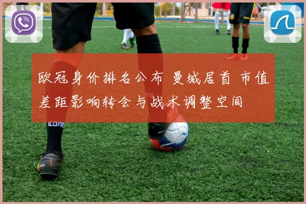 欧冠身价排名公布 曼城居首 市值差距影响转会与战术调整空间