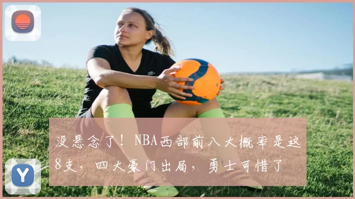 没悬念了！NBA西部前八大概率是这8支，四大豪门出局，勇士可惜了