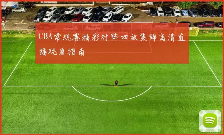 CBA常规赛精彩对阵回放集锦高清直播观看指南