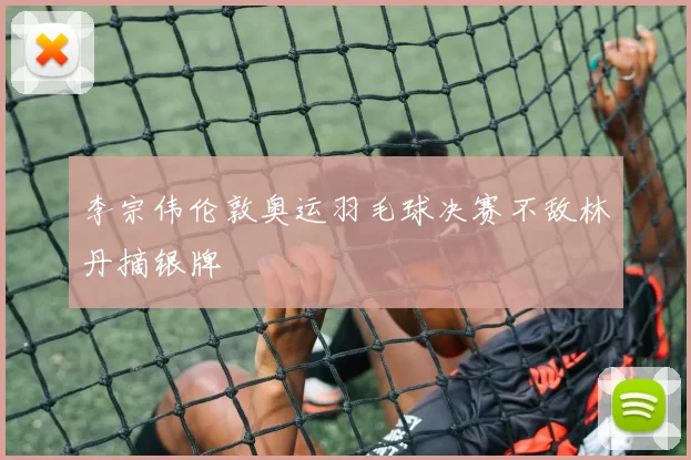 李宗伟伦敦奥运羽毛球决赛不敌林丹摘银牌