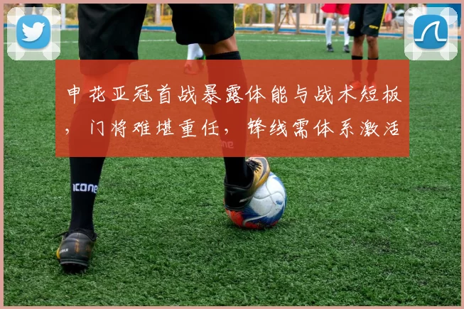 申花亚冠首战暴露体能与战术短板,门将难堪重任,锋线需体系激活_盖伊_斯卢茨基_1