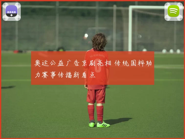 奥运公益广告京剧亮相 传统国粹助力赛事传播新看点