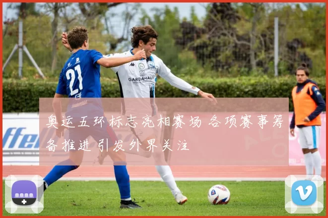 奥运五环标志亮相赛场 各项赛事筹备推进 引发外界关注