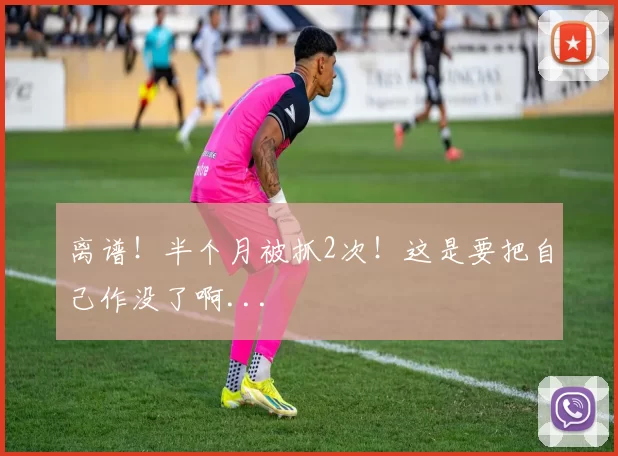 离谱!半个月被抓2次!这是要把自己作没了啊...