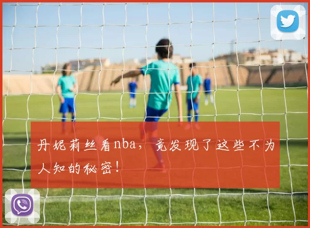 丹妮莉丝看nba,竟发现了这些不为人知的秘密!