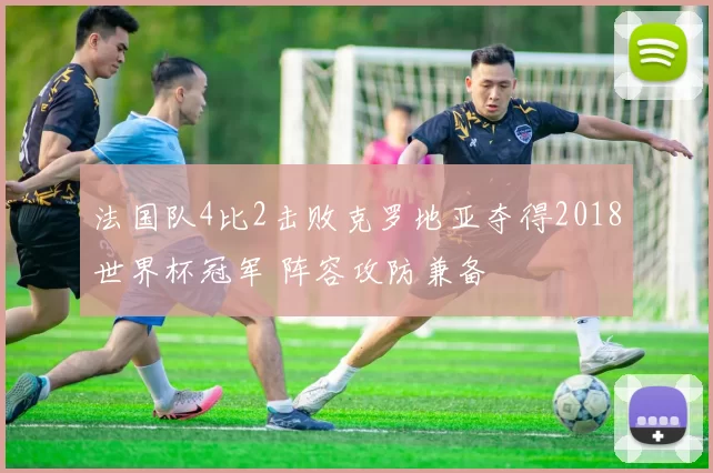 法国队4比2击败克罗地亚夺得2018世界杯冠军 阵容攻防兼备