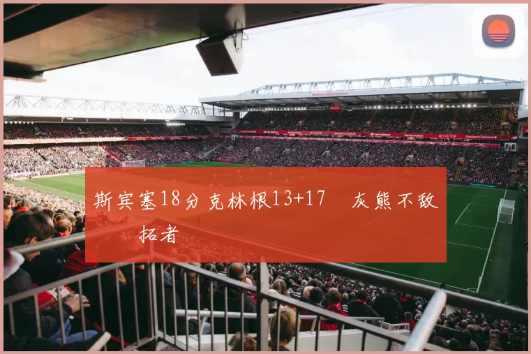 斯宾塞18分克林根13+17 灰熊不敌开拓者